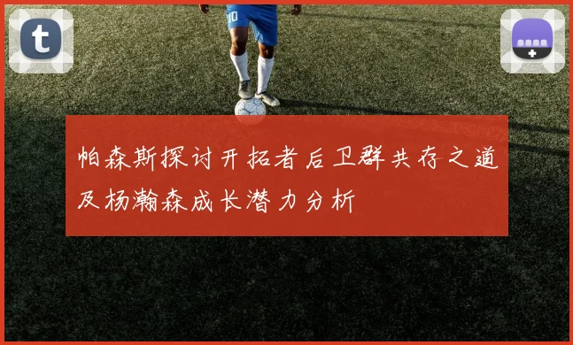帕森斯探讨开拓者后卫群共存之道及杨瀚森成长潜力分析