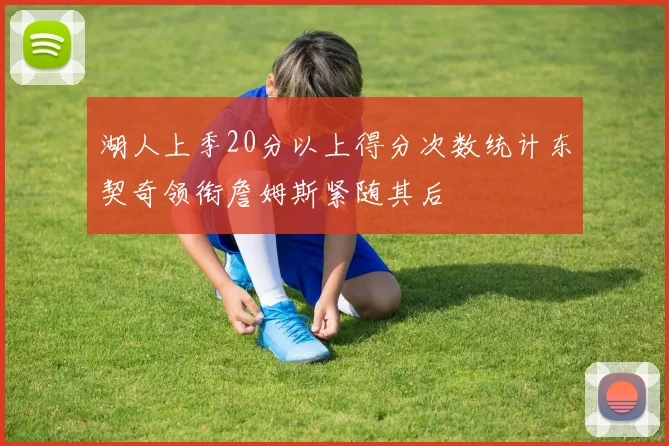 湖人上季20分以上得分次数统计东契奇领衔詹姆斯紧随其后