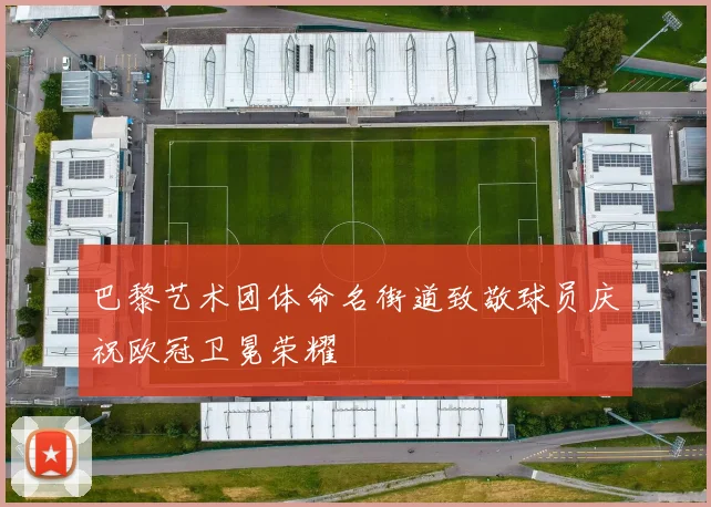 巴黎艺术团体命名街道致敬球员庆祝欧冠卫冕荣耀