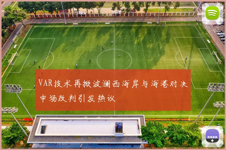 VAR技术再掀波澜西海岸与海港对决中场改判引发热议