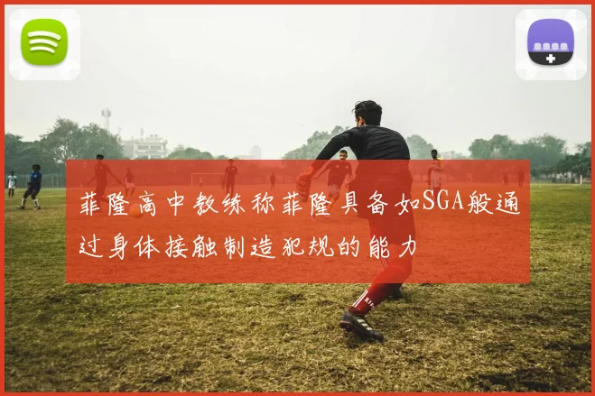 菲隆高中教练称菲隆具备如SGA般通过身体接触制造犯规的能力