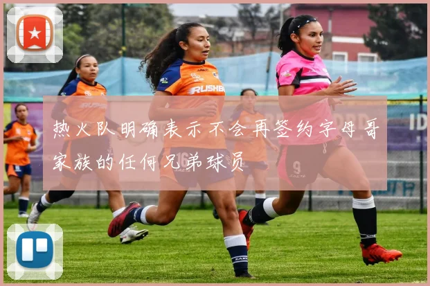 热火队明确表示不会再签约字母哥家族的任何兄弟球员