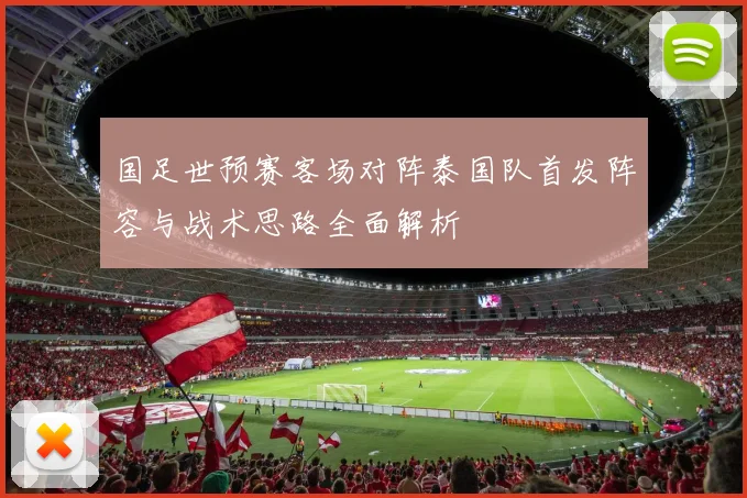 国足世预赛客场对阵泰国队首发阵容与战术思路全面解析